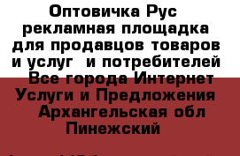Оптовичка.Рус: рекламная площадка для продавцов товаров и услуг, и потребителей! - Все города Интернет » Услуги и Предложения   . Архангельская обл.,Пинежский 